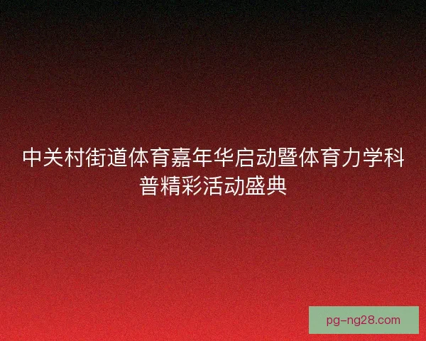 中关村街道体育嘉年华启动暨体育力学科普精彩活动盛典